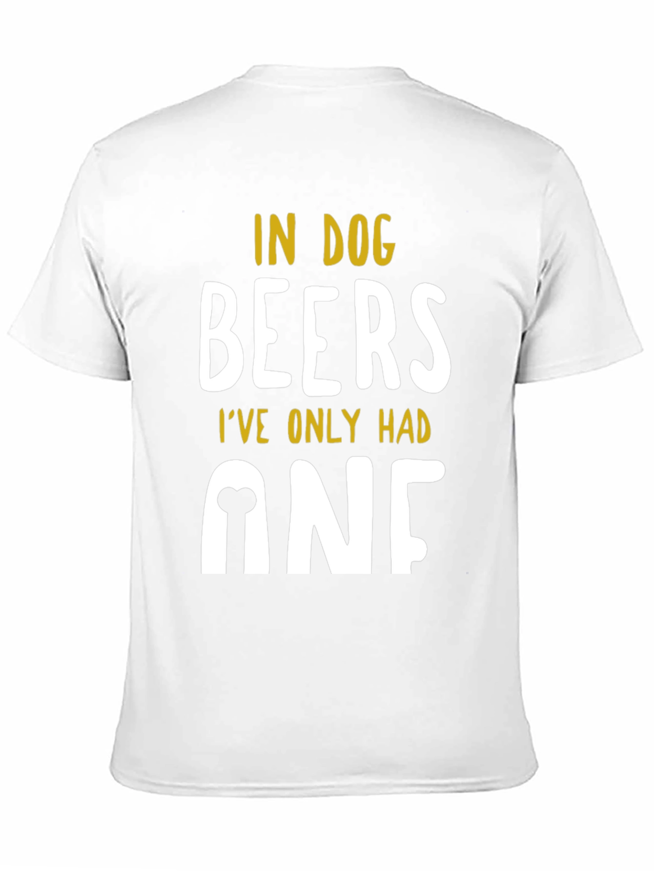 In Dog Beers Ive Only Had One T-Shirt