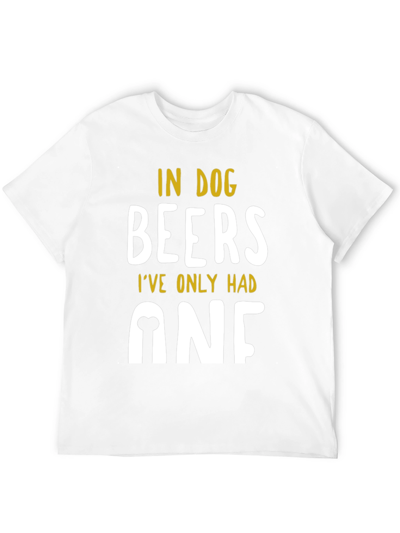 In Dog Beers Ive Only Had One T-Shirt