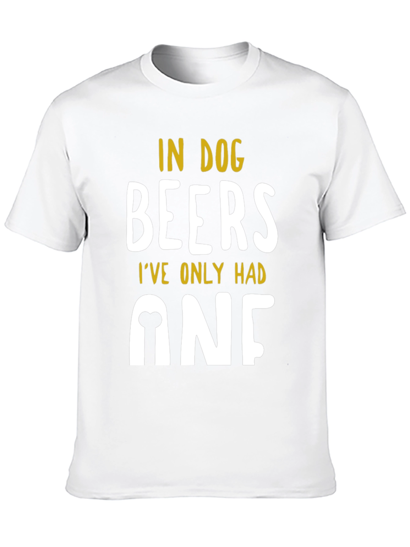 In Dog Beers Ive Only Had One T-Shirt