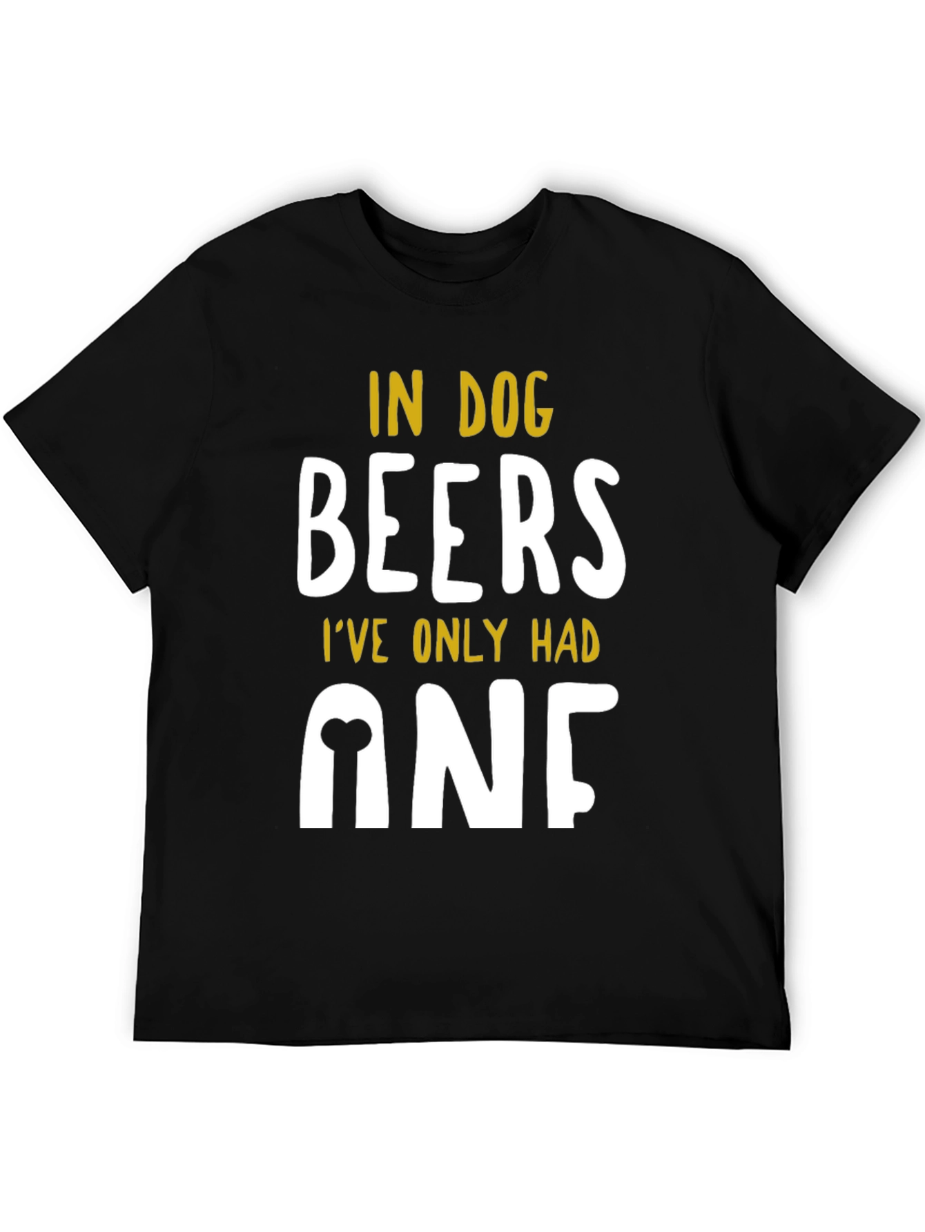 In Dog Beers Ive Only Had One T-Shirt