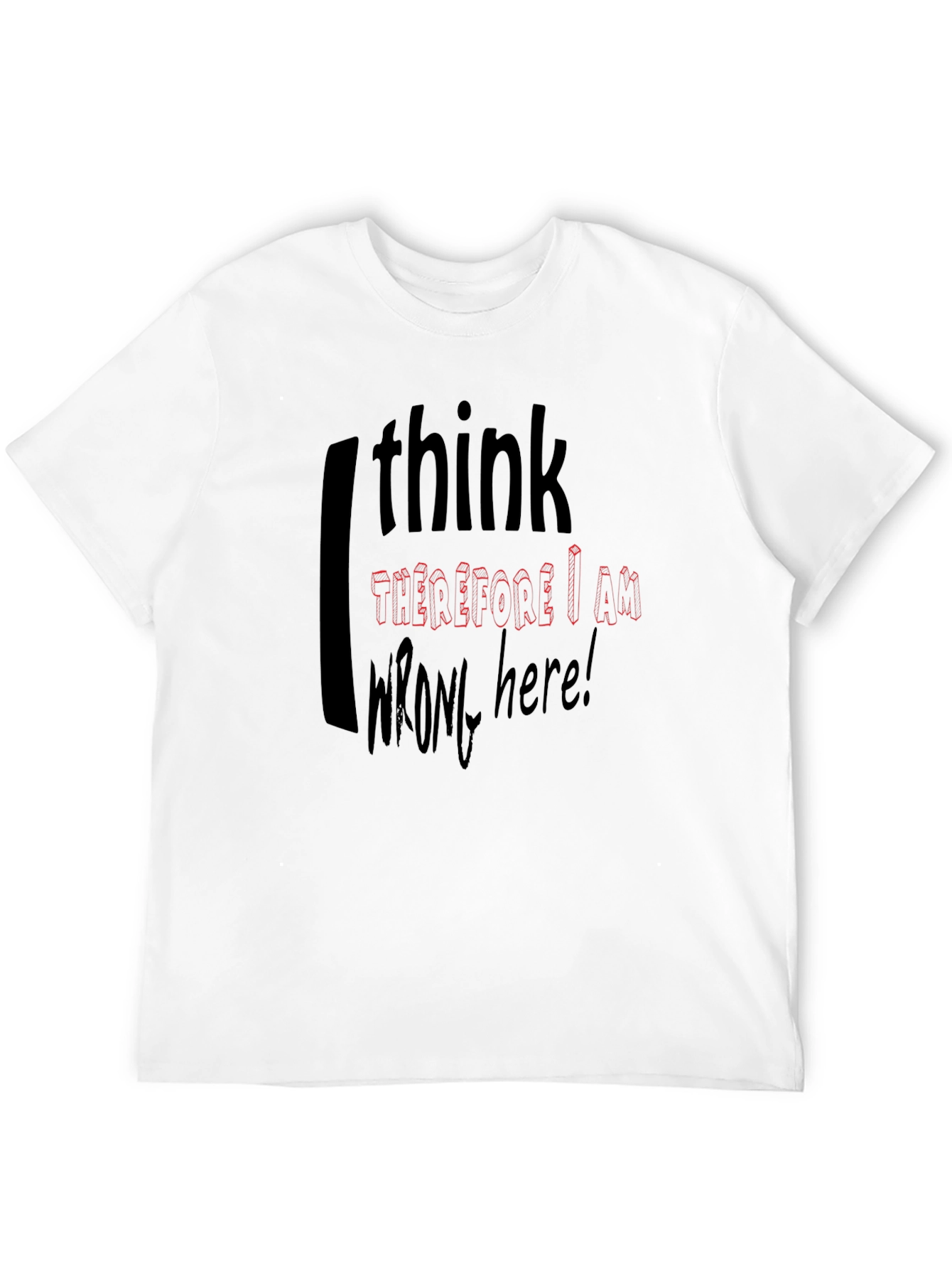 I Think Therefore I Am Wrong Here T-Shirt