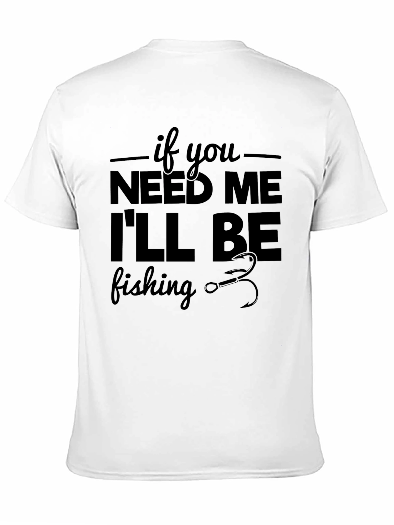 If You Need Me Ill Be Fishing Graphic Tee