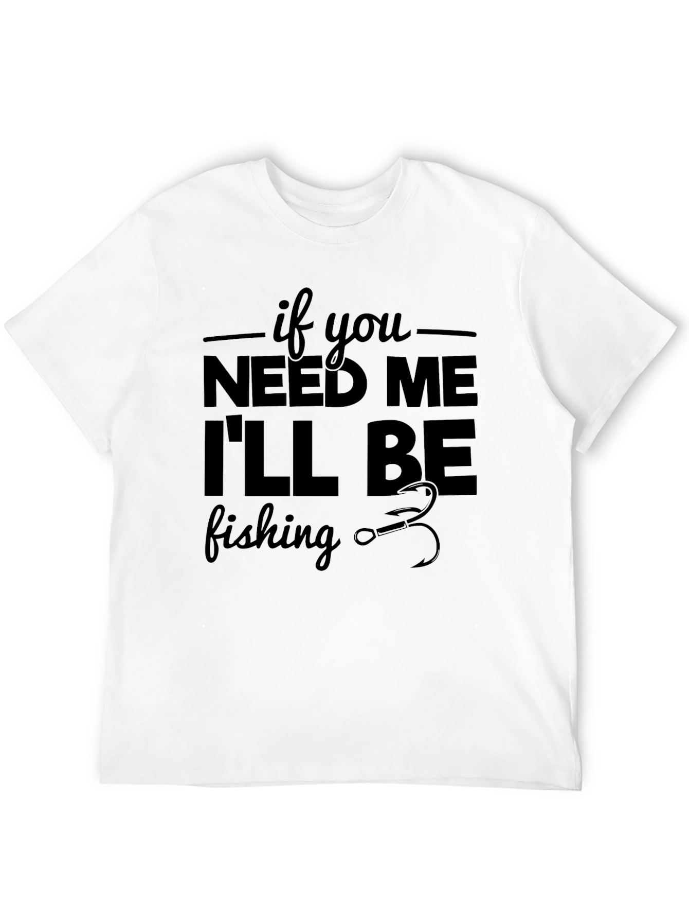 If You Need Me Ill Be Fishing Graphic Tee