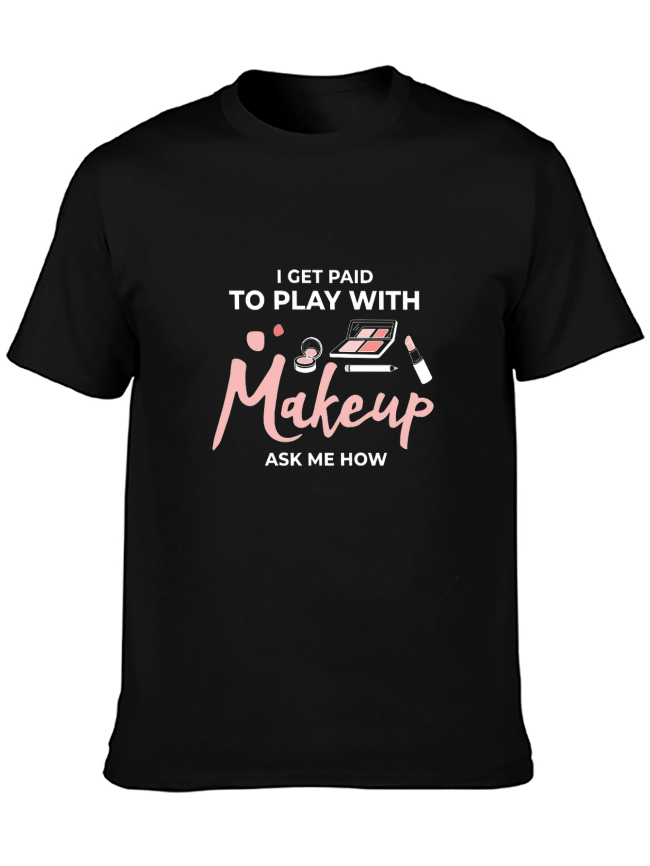 Makeup Artist T-Shirt - I Get Paid to Play