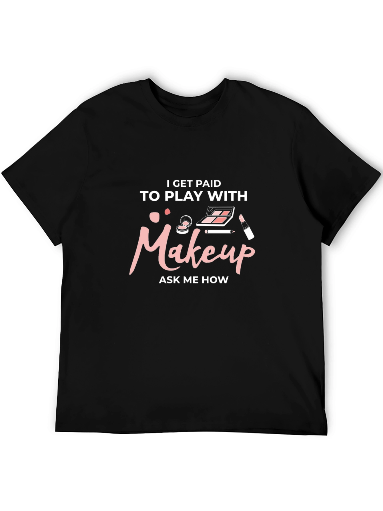 Makeup Artist T-Shirt - I Get Paid to Play