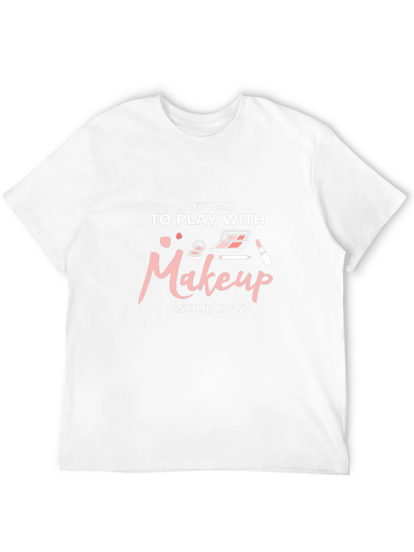 Makeup Artist T-Shirt - I Get Paid to Play