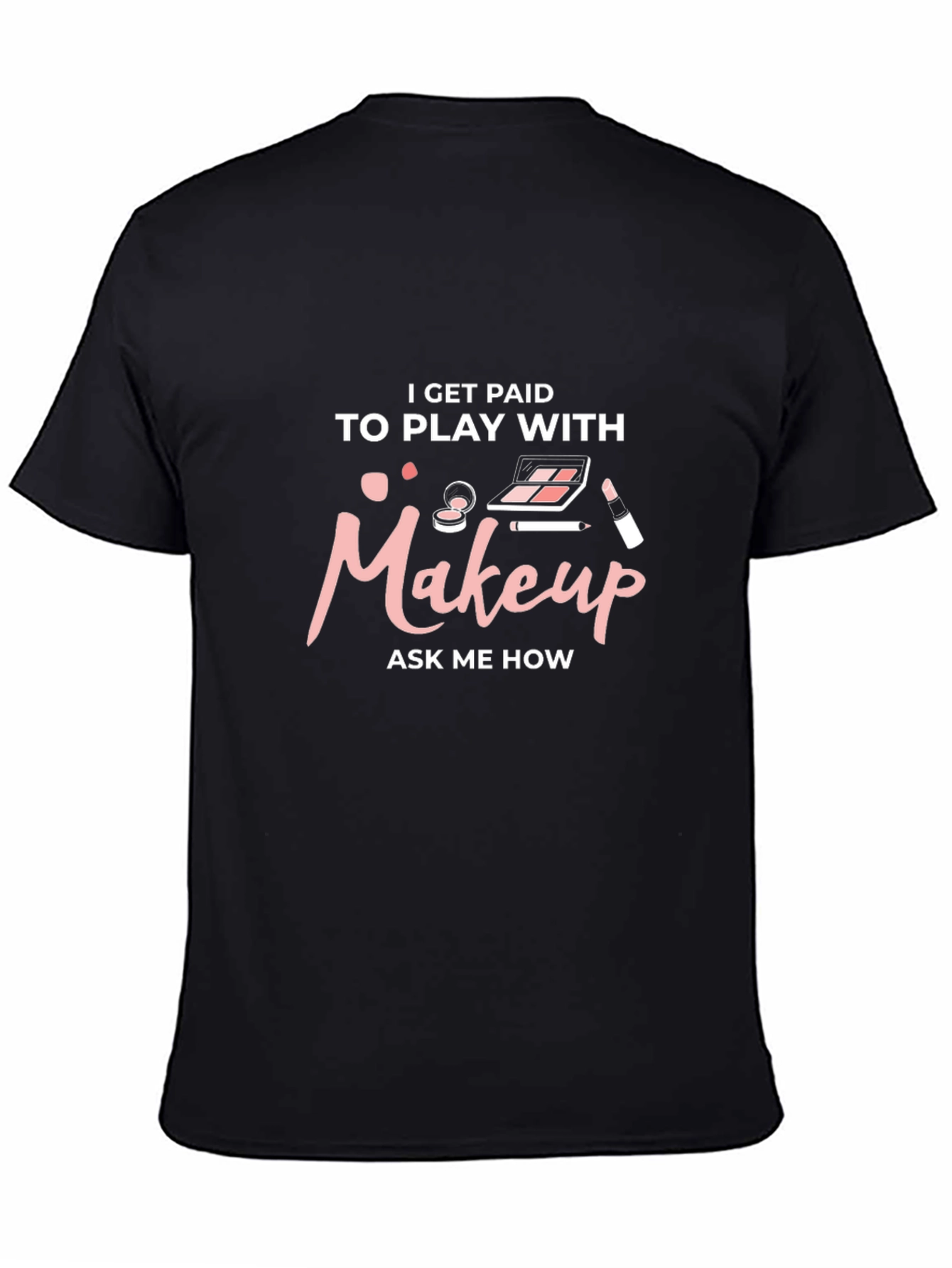 Makeup Artist T-Shirt - I Get Paid to Play