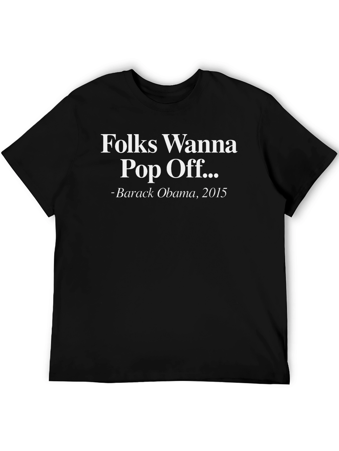 Folks Wanna Pop Off Obama 2015 Graphic Tee
