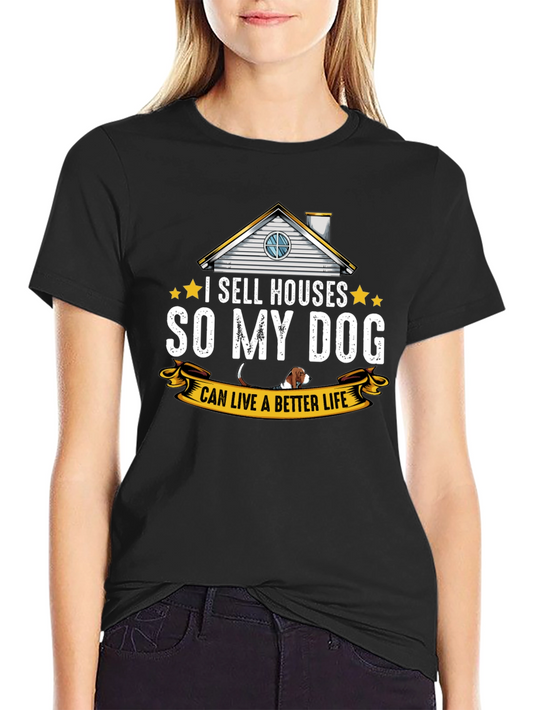I Sell Houses So My Dog Can Live Better T-Shirt