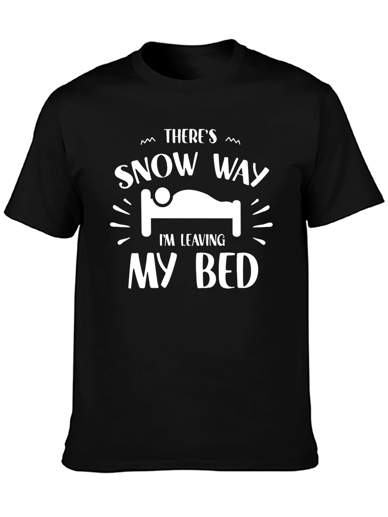 Theres Snow Way Im Leaving My Bed Black T-Shirt