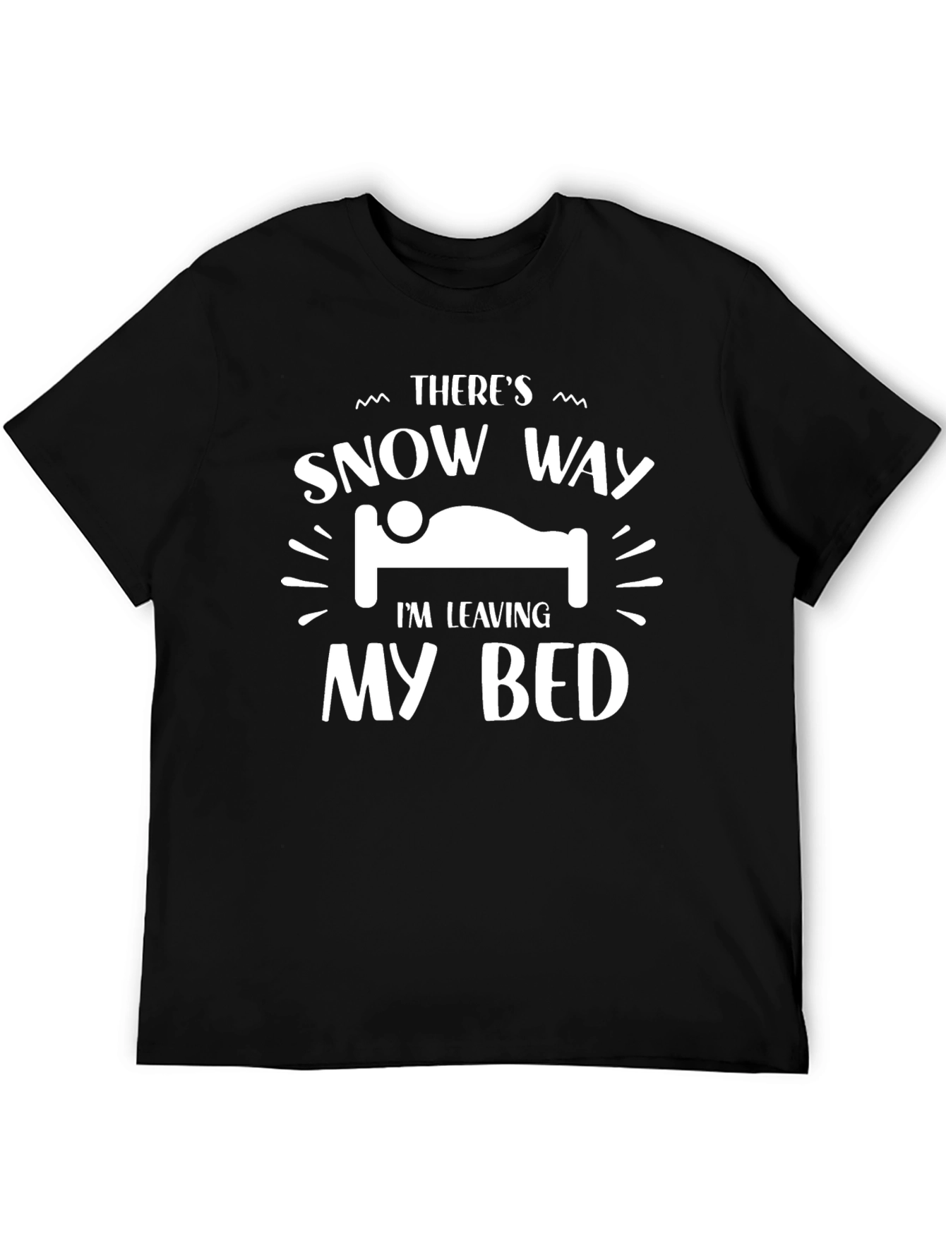 Theres Snow Way Im Leaving My Bed Black T-Shirt
