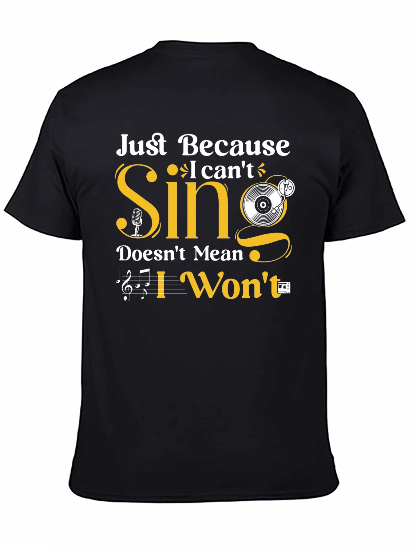 Just Because I Cant Sing T-Shirt