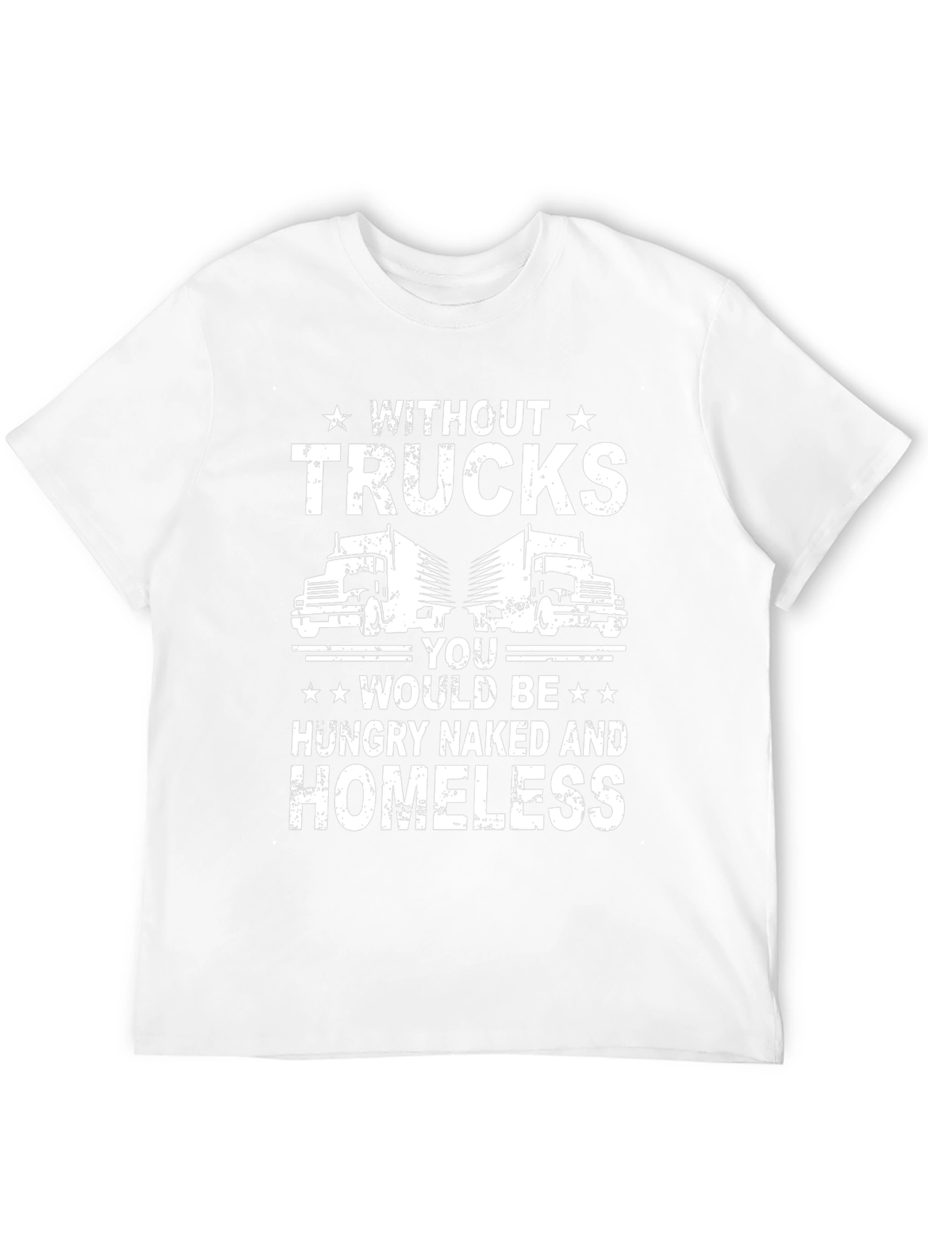Truck Driver T-Shirt - Without Trucks Youd Be Homeless!