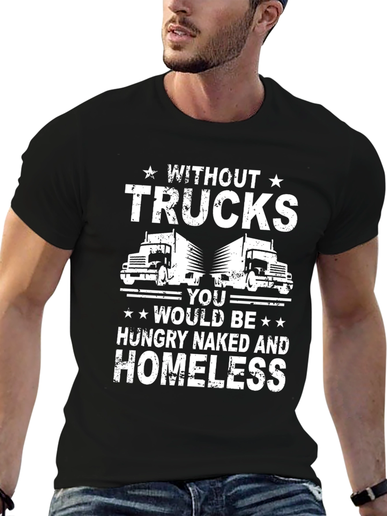 Truck Driver T-Shirt - Without Trucks Youd Be Homeless!