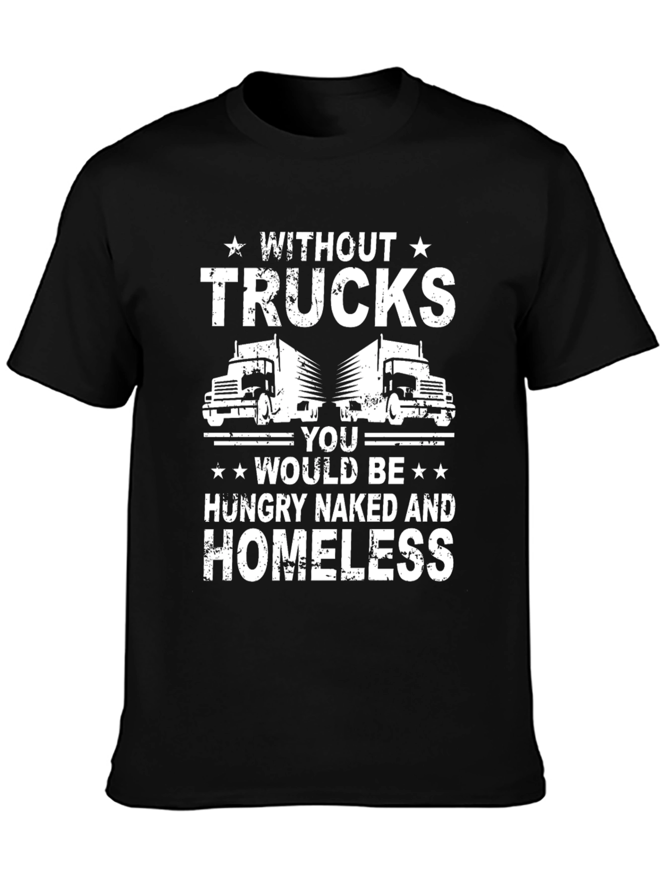 Truck Driver T-Shirt - Without Trucks Youd Be Homeless!