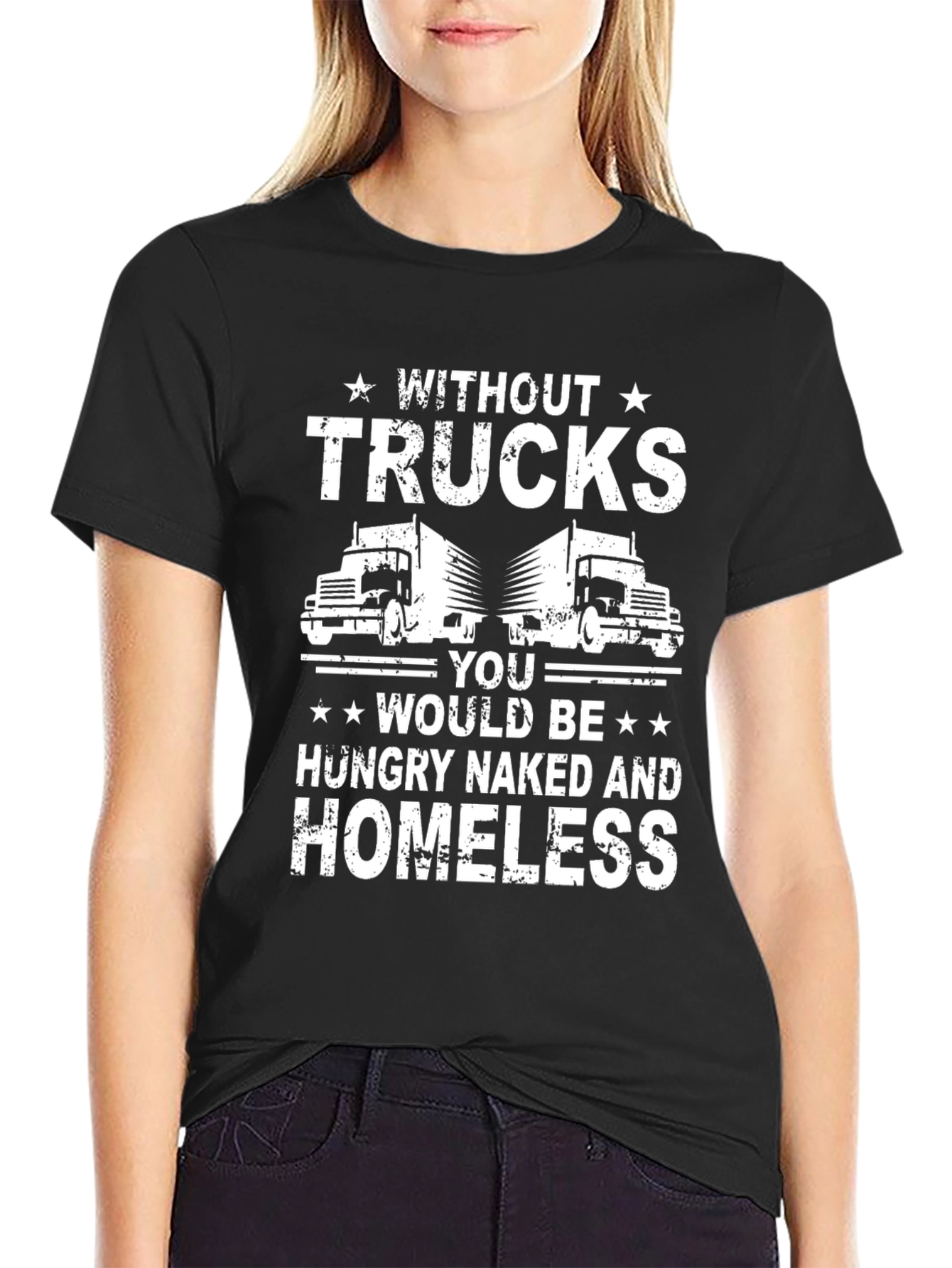 Truck Driver T-Shirt - Without Trucks Youd Be Homeless!