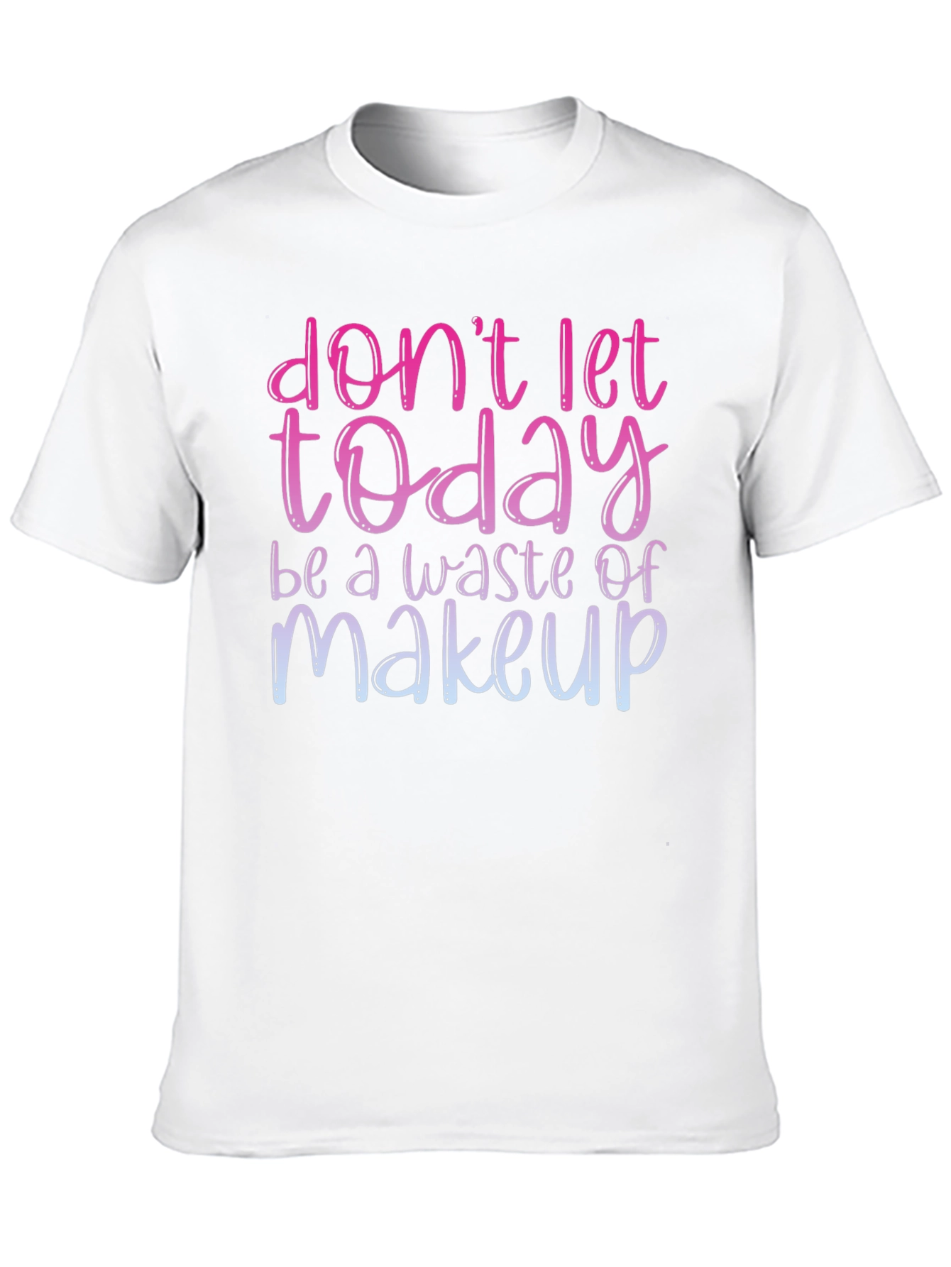 Dont Let Today Be A Waste of Makeup T-Shirt