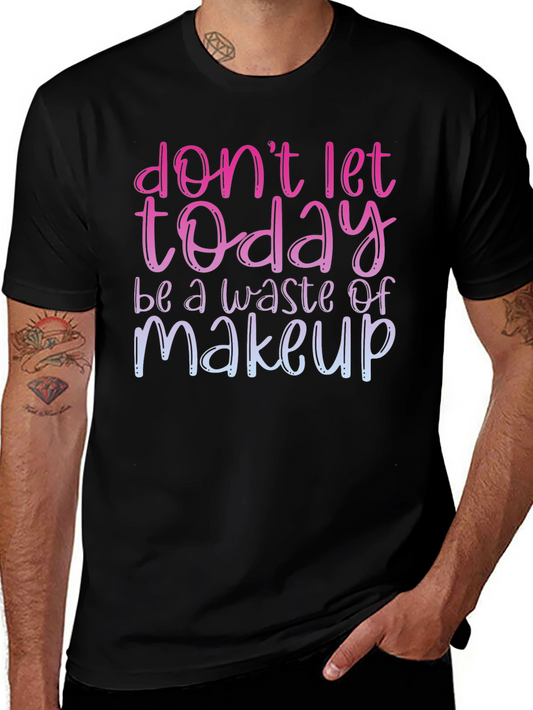 Dont Let Today Be A Waste of Makeup T-Shirt