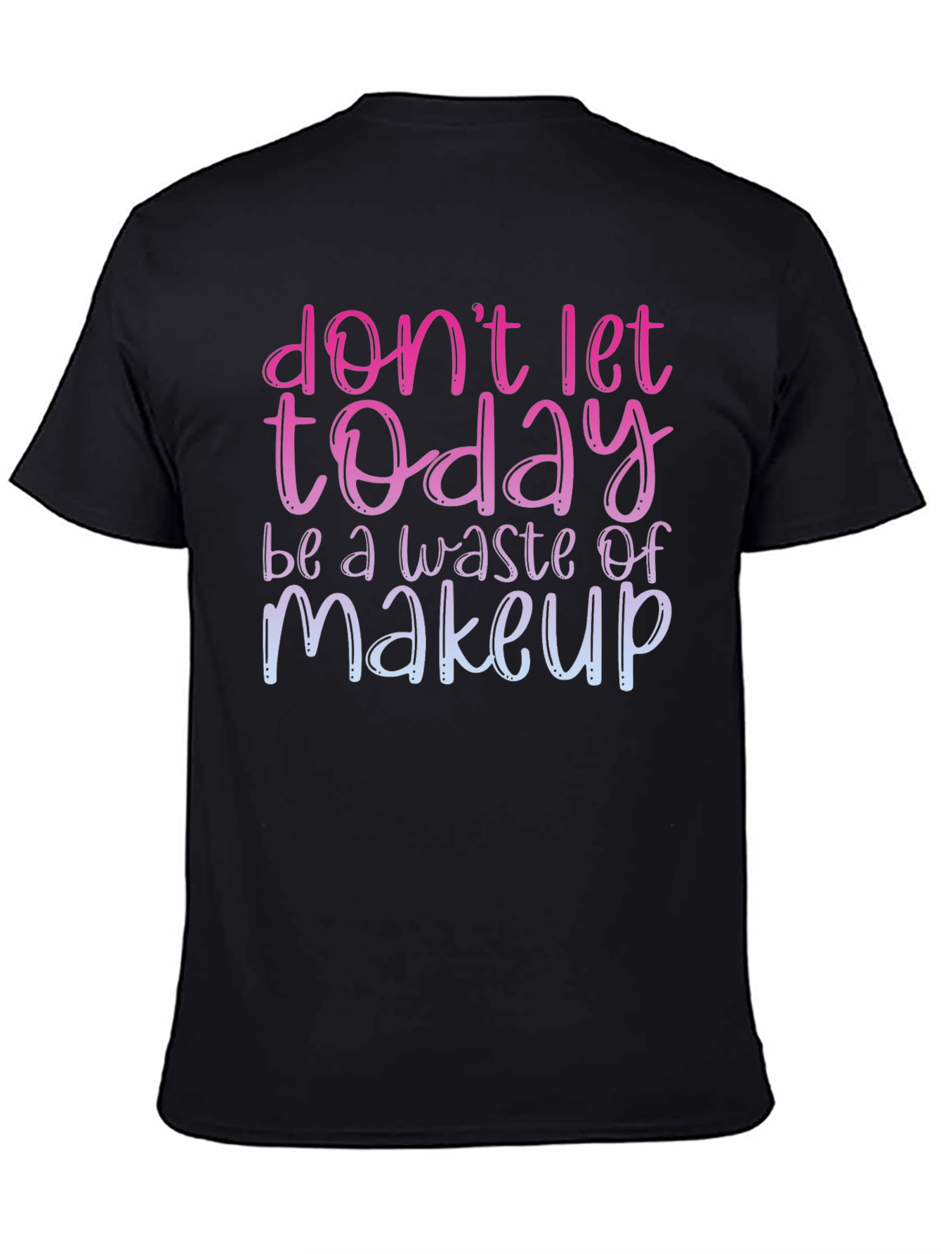 Dont Let Today Be A Waste of Makeup T-Shirt