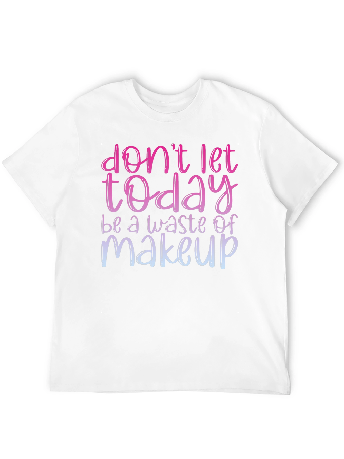 Dont Let Today Be A Waste of Makeup T-Shirt
