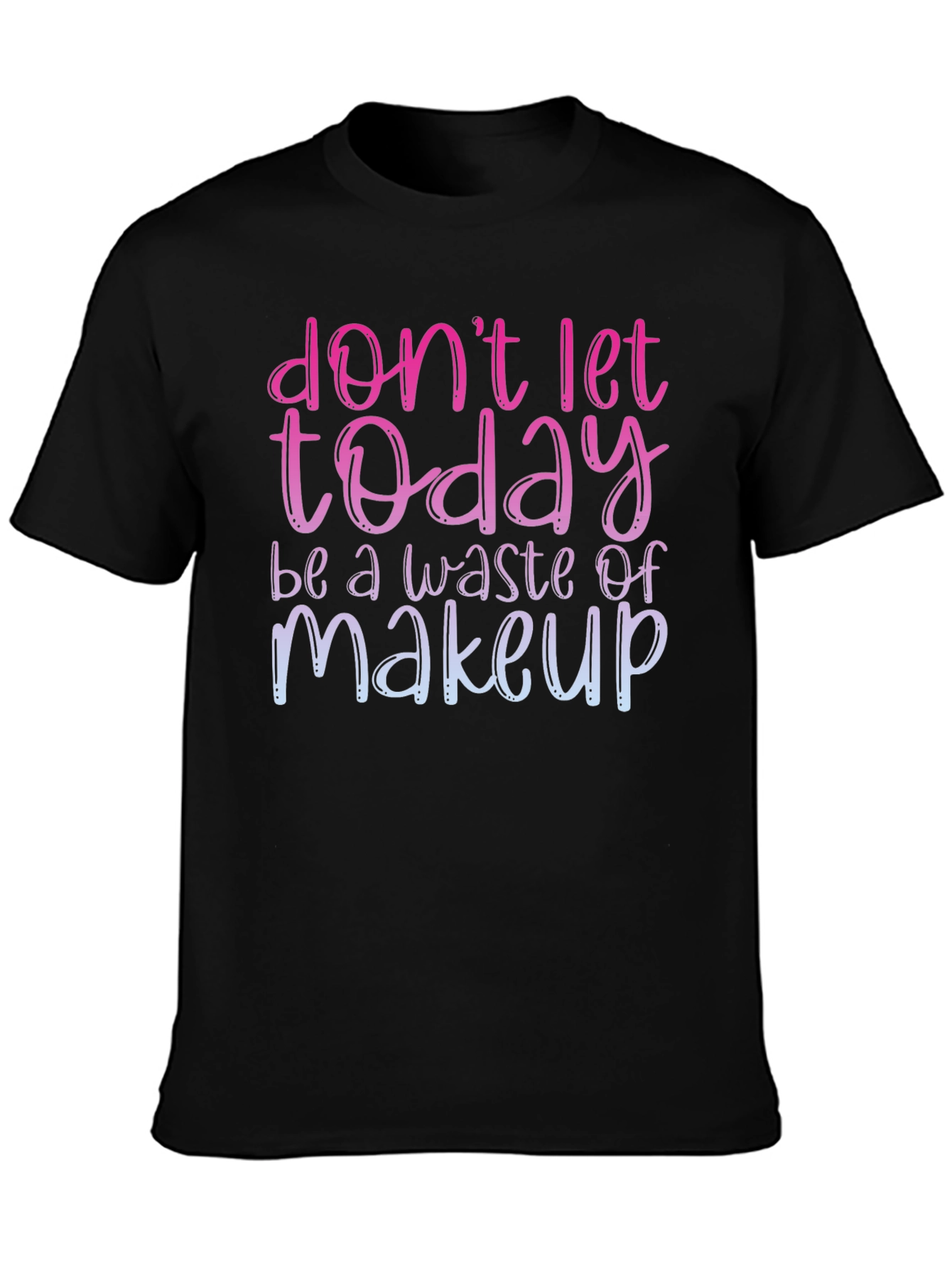 Dont Let Today Be A Waste of Makeup T-Shirt