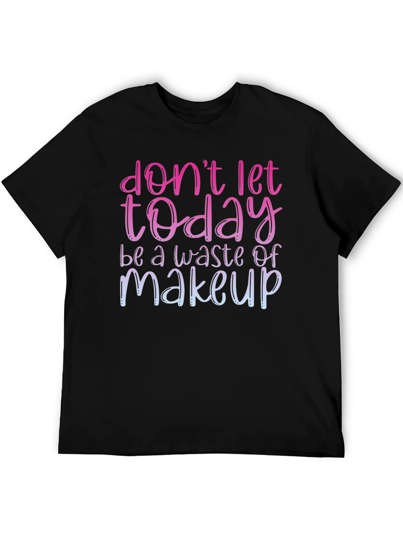 Dont Let Today Be A Waste of Makeup T-Shirt