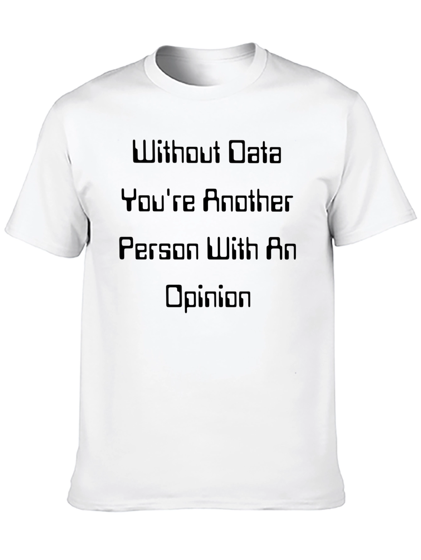 Data-Driven T-Shirt: Without Data Youre Just Another Opinion