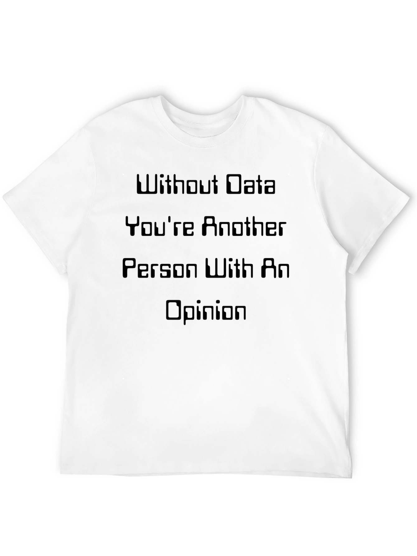 Data-Driven T-Shirt: Without Data Youre Just Another Opinion
